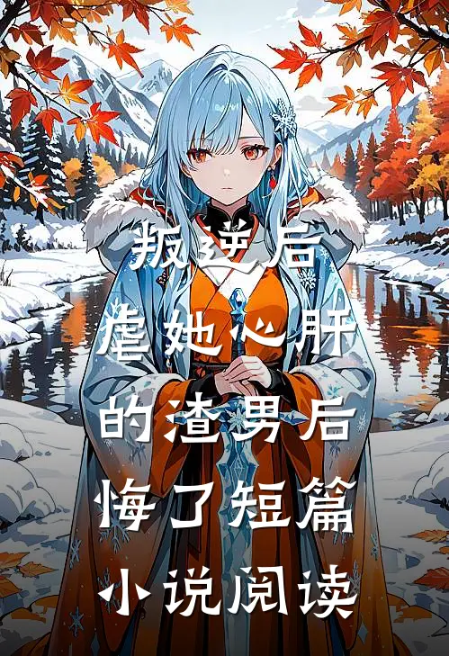 叛逆后,虐她心肝的渣男后悔了短篇阅读