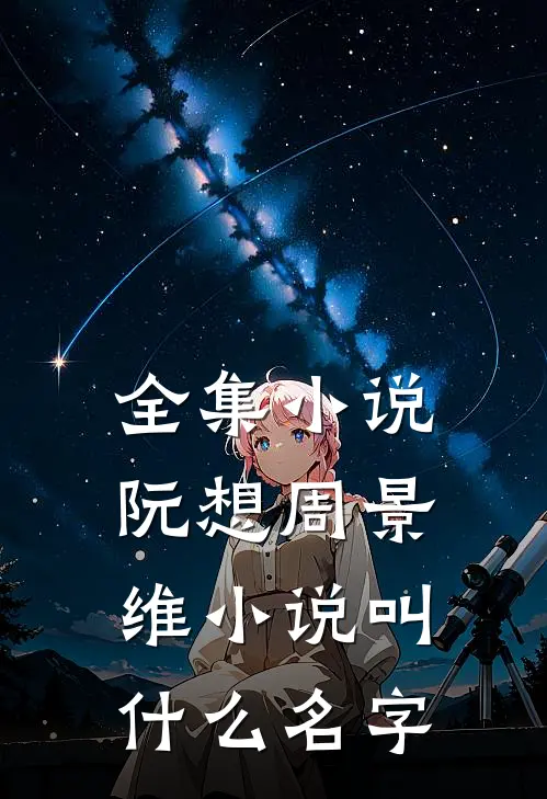 全集小说阮想周景维小说叫什么名字