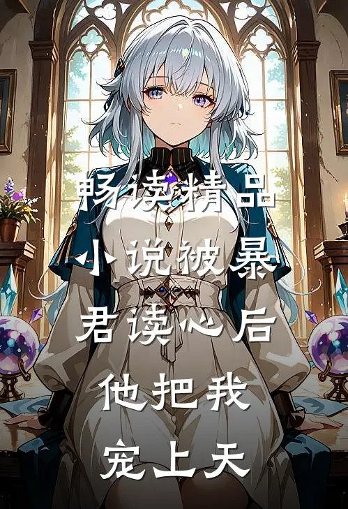 畅读精品小说被暴君读心后，他把我宠上天