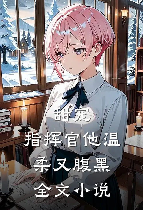 甜宠：指挥官他温柔又腹黑全文小说