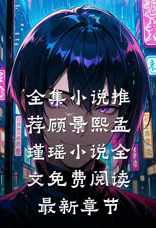 全集小说推荐顾景熙孟瑾瑶小说全文免费阅读最新章节
