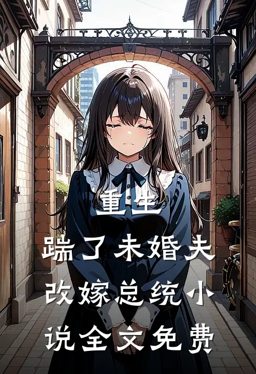 重生踹了未婚夫,改嫁总统全文免费