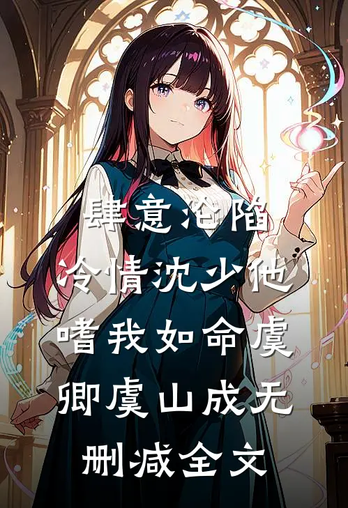 肆意沦陷：冷情沈少他嗜我如命虞卿虞山成无删减全文