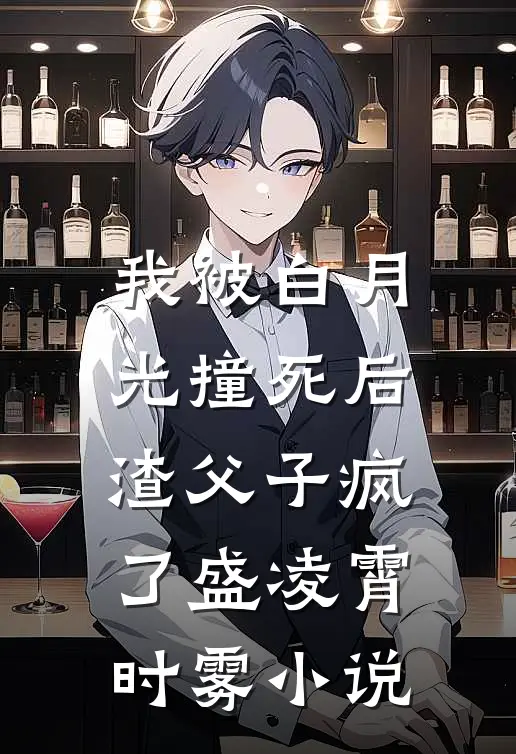 我被白月光撞死后，渣父子疯了盛凌霄时雾小说