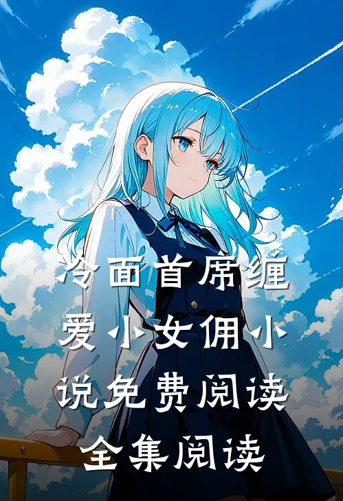 冷面首席缠爱小女佣小说免费阅读全集阅读