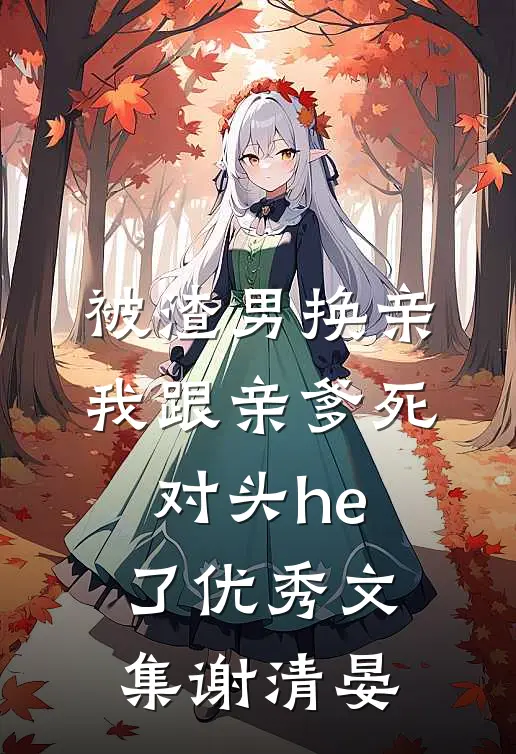 被渣男换亲，我跟亲爹死对头he了优秀文集谢清晏