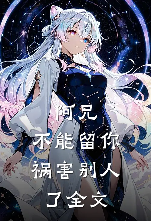 阿兄,不能留你祸害别人了全文在线阅读