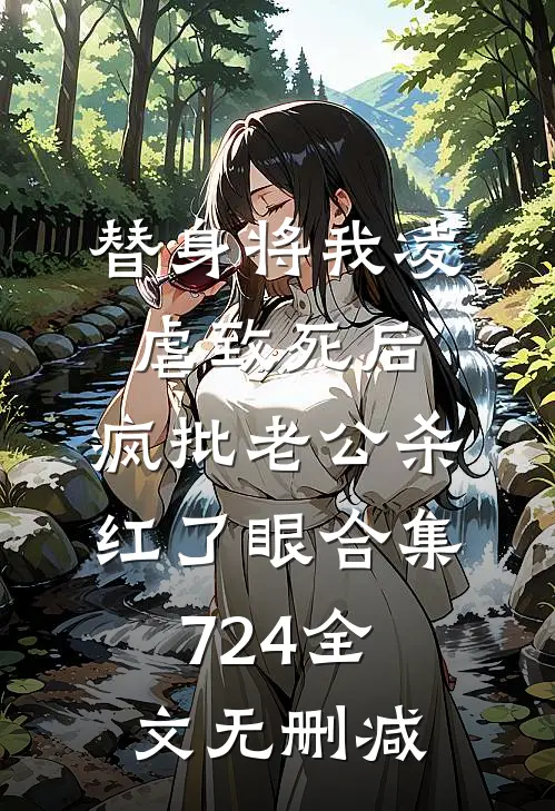替身将我凌虐致死后，疯批老公杀红了眼合集724全文无删减