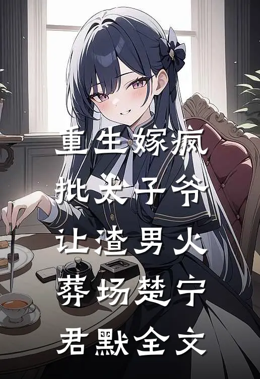 重生嫁疯批太子爷，让渣男火葬场楚宁君默全文