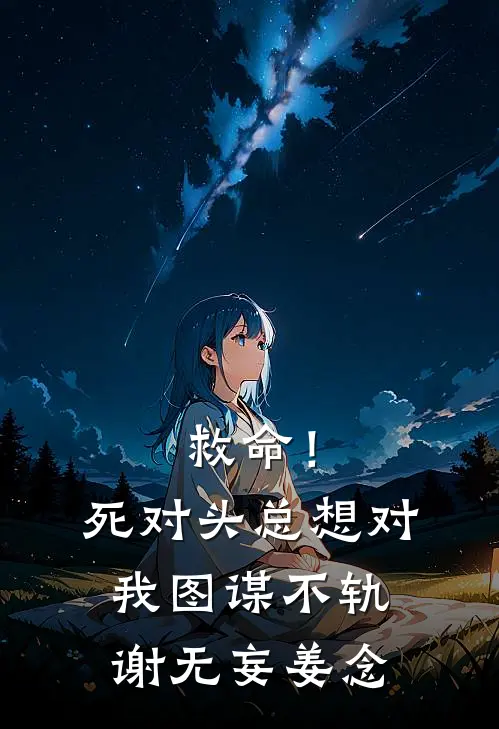 救命！死对头总想对我图谋不轨谢无妄姜念