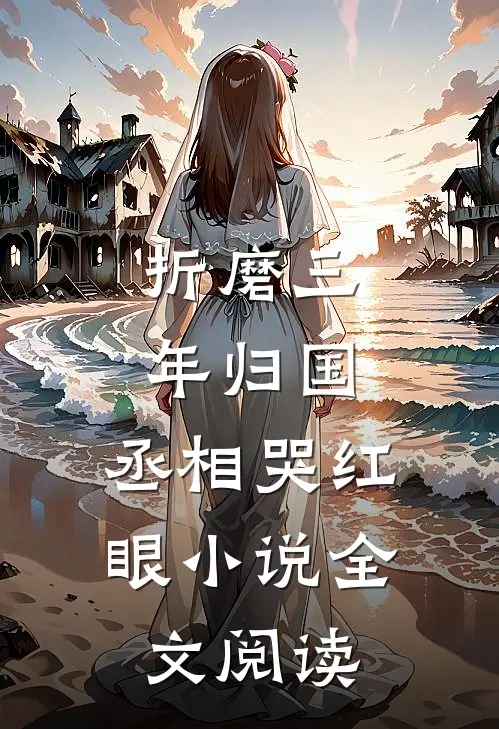 折磨三年归国,丞相哭红眼小说全文阅读