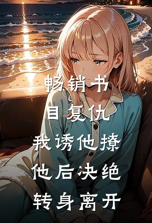 畅销书目复仇：我诱他撩他后决绝转身离开