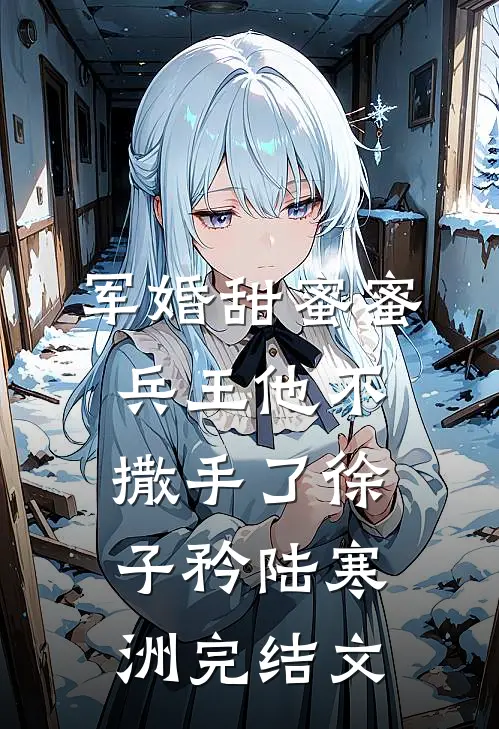 军婚甜蜜蜜，兵王他不撒手了徐子矜陆寒洲完结文