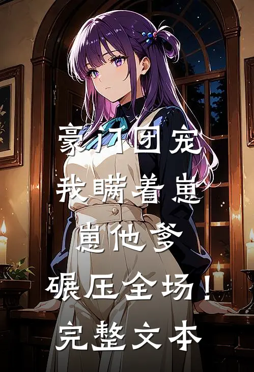 豪门团宠：我瞒着崽崽他爹，碾压全场！完整文本
