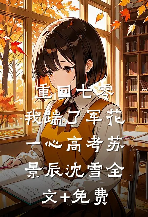重回七零，我踹了军花一心高考苏景辰沈雪全文+免费