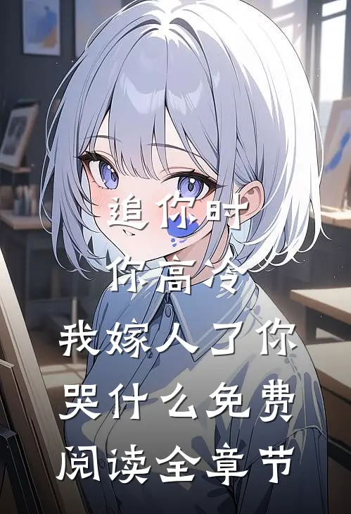 追你时你高冷,我嫁人了你哭什么免费阅读全章节