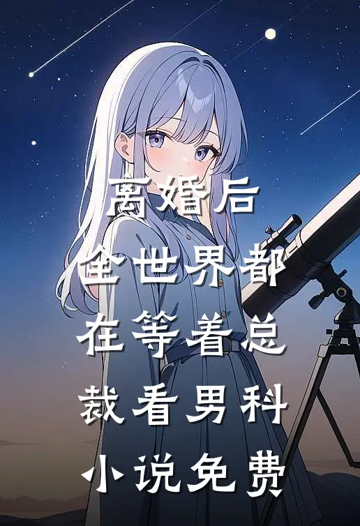 离婚后，全世界都在等着总裁看男科小说免费