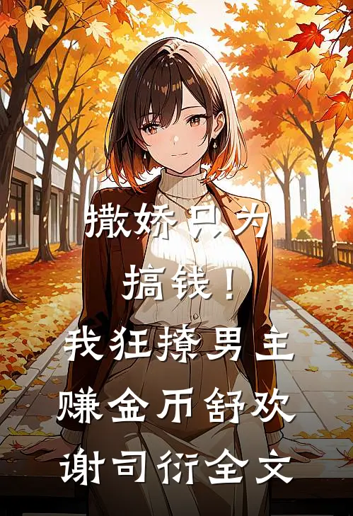 撒娇只为搞钱！我狂撩男主赚金币舒欢谢司衍全文