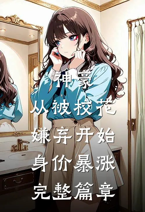 神豪：从被校花嫌弃开始身价暴涨完整篇章