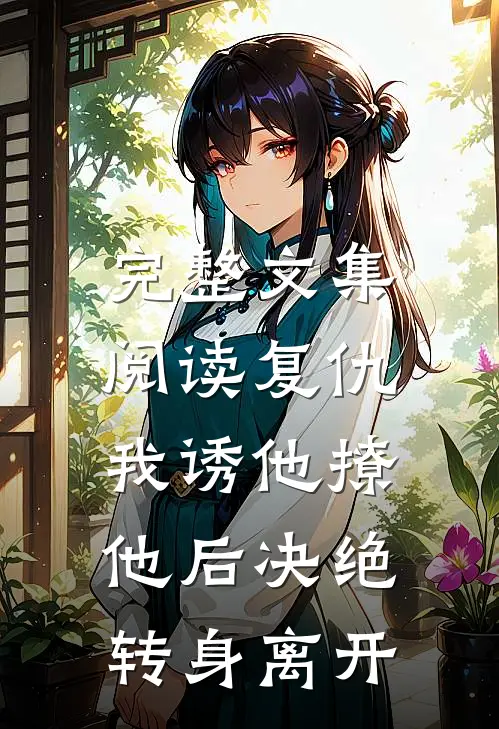 完整文集阅读复仇:我诱他撩他后决绝转身离开
