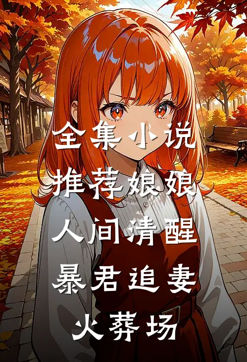全集小说推荐娘娘人间清醒，暴君追妻火葬场