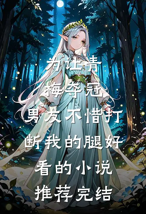 为让青梅夺冠，男友不惜打断我的腿好看的小说推荐完结