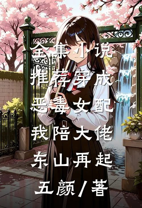 全集小说推荐穿成恶毒女配,我陪大佬东山再起 五颜 / 著