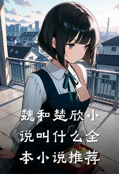魏和楚欣小说叫什么全本小说推荐