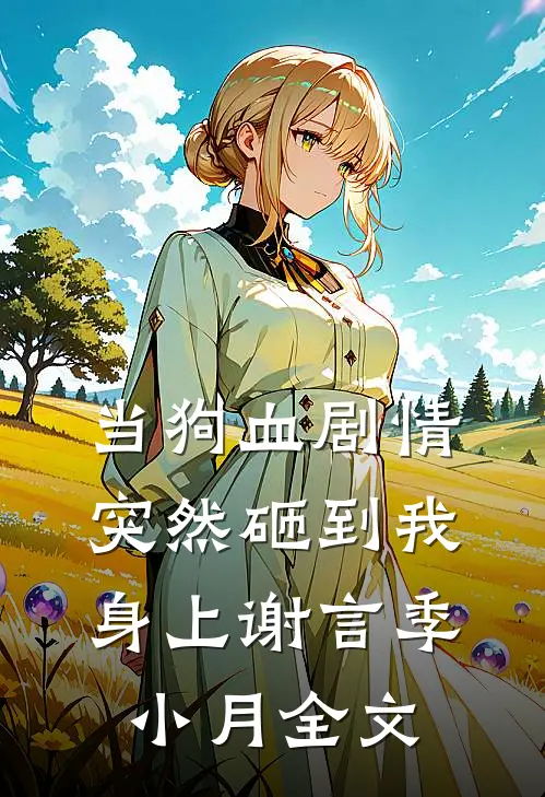 当狗血剧情突然砸到我身上谢言季小月全文