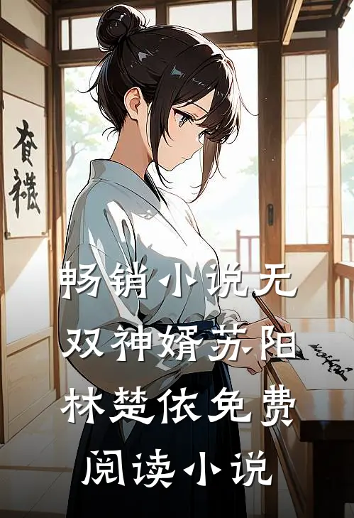 畅销小说无双神婿苏阳林楚依免费阅读小说