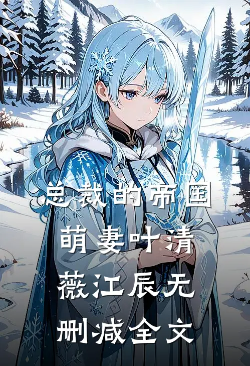 总裁的帝国萌妻叶清薇江辰无删减全文