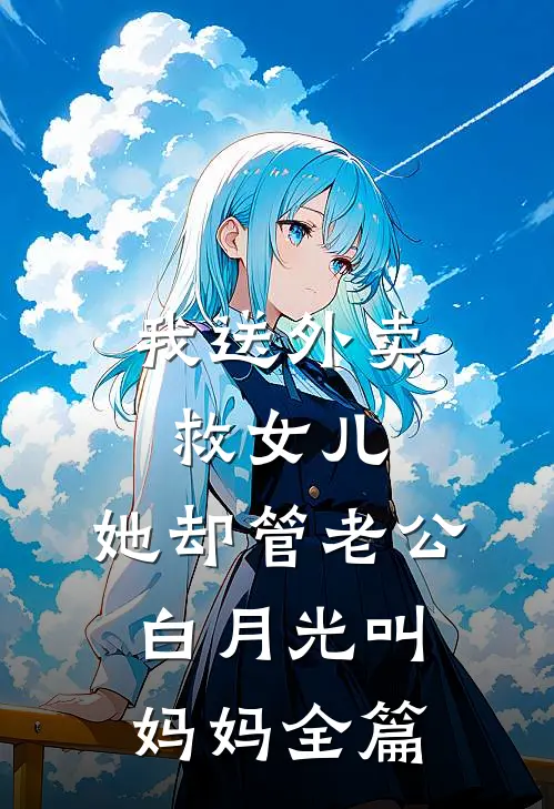 我送外卖救女儿，她却管老公白月光叫妈妈全篇
