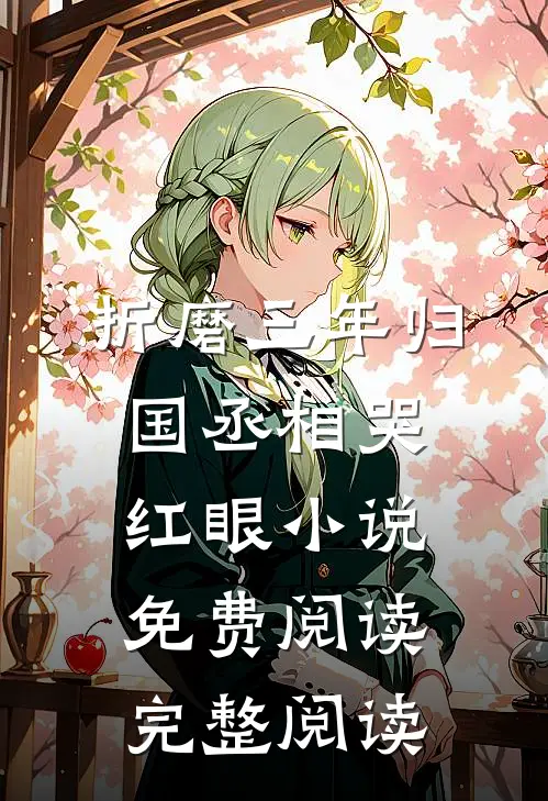 折磨三年归国丞相哭红眼小说免费阅读完整阅读