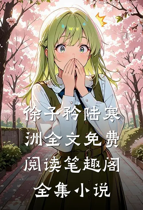 徐子矜陆寒洲全文免费阅读笔趣阁全集小说