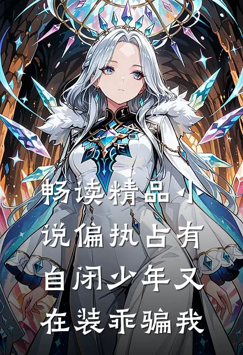 畅读精品小说偏执占有自闭少年又在装乖骗我