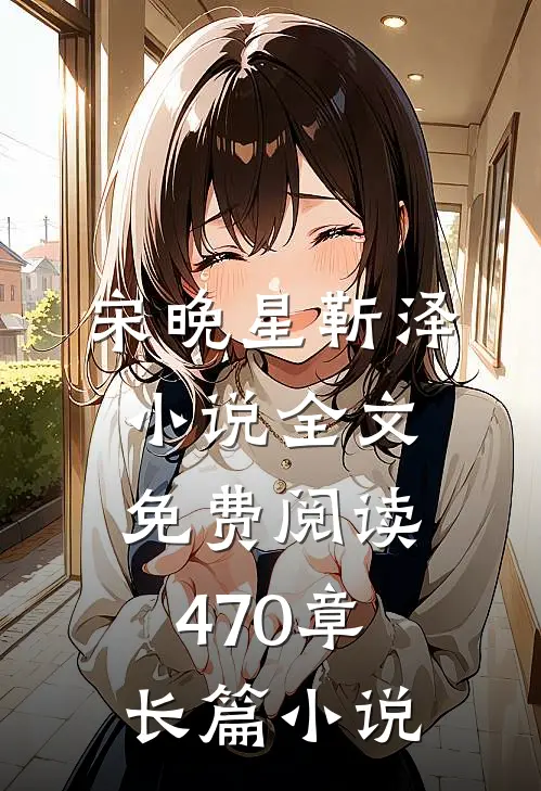 宋晚星靳泽小说全文免费阅读470章长篇小说