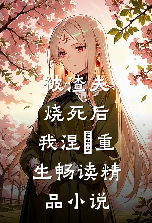 被渣夫烧死后，我涅槃重生畅读精品小说