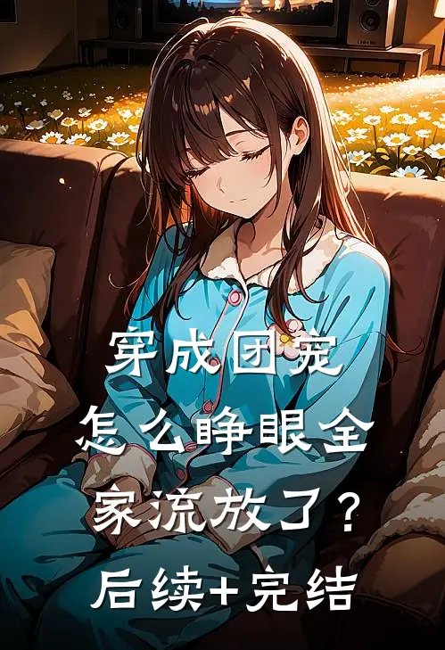 穿成团宠，怎么睁眼全家流放了？后续+完结