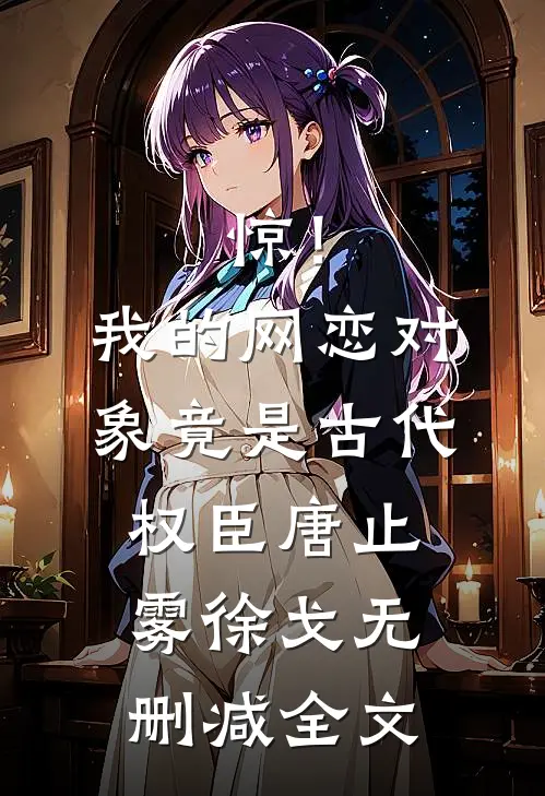 惊！我的网恋对象竟是古代权臣唐止雾徐戈无删减全文
