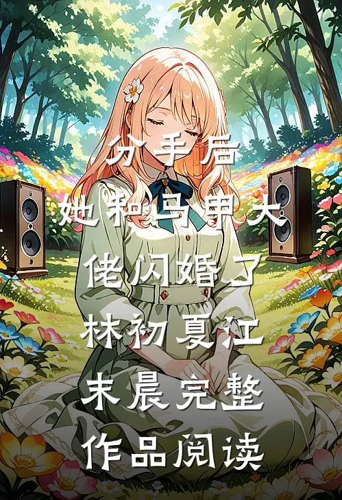 分手后,她和马甲大佬闪婚了林初夏江末晨完整作品阅读