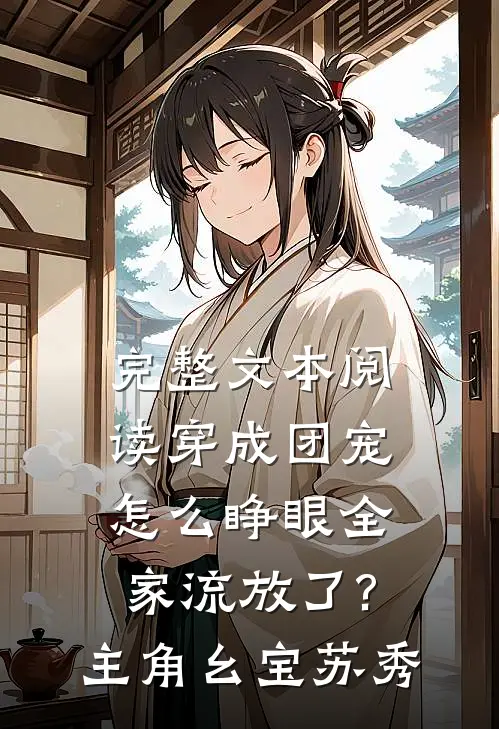 完整文本阅读穿成团宠,怎么睁眼全家流放了?主角:幺宝、苏秀