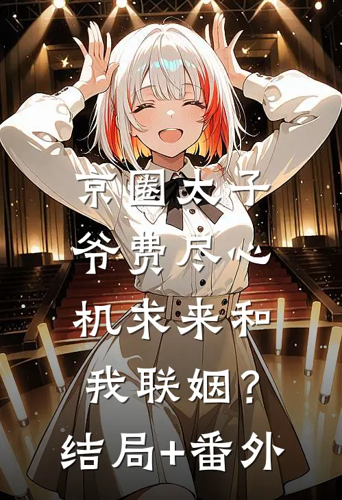 京圈太子爷费尽心机求来和我联姻？结局+番外