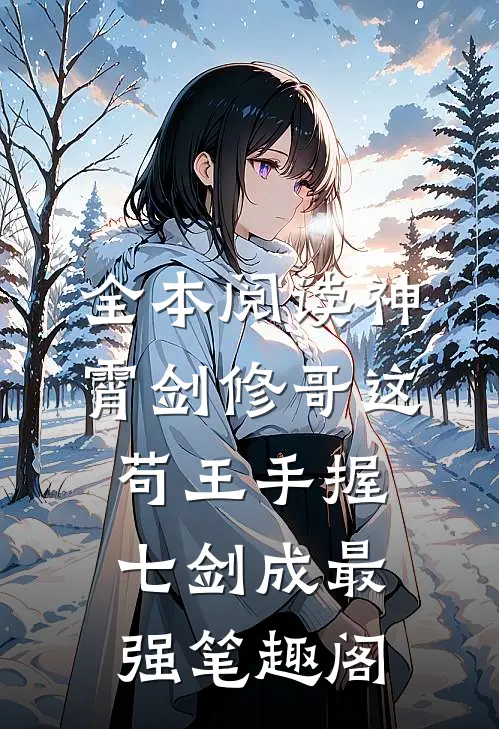 全本阅读神霄剑修哥这苟王手握七剑成最强 笔趣阁