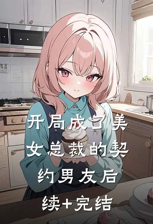 开局成了美女总裁的契约男友后续+完结