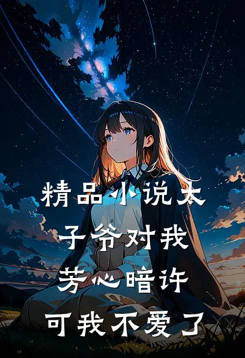 精品小说太子爷对我芳心暗许，可我不爱了