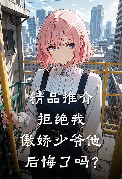 精品推介拒绝我，傲娇少爷他后悔了吗？