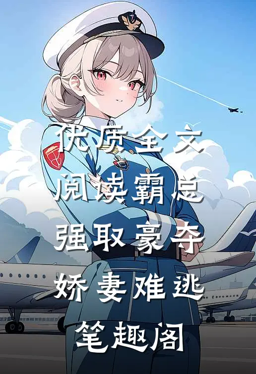 优质全文阅读霸总强取豪夺:娇妻难逃 笔趣阁