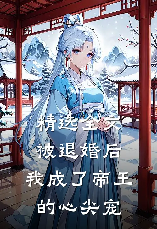 精选全文被退婚后，我成了帝王的心尖宠