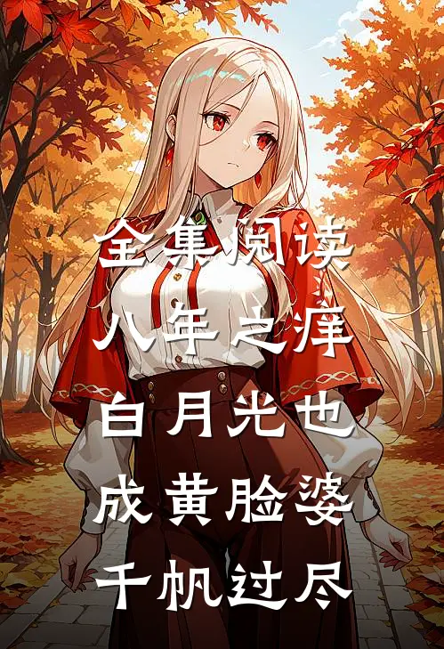 全集阅读八年之痒,白月光也成黄脸婆(千帆过尽)