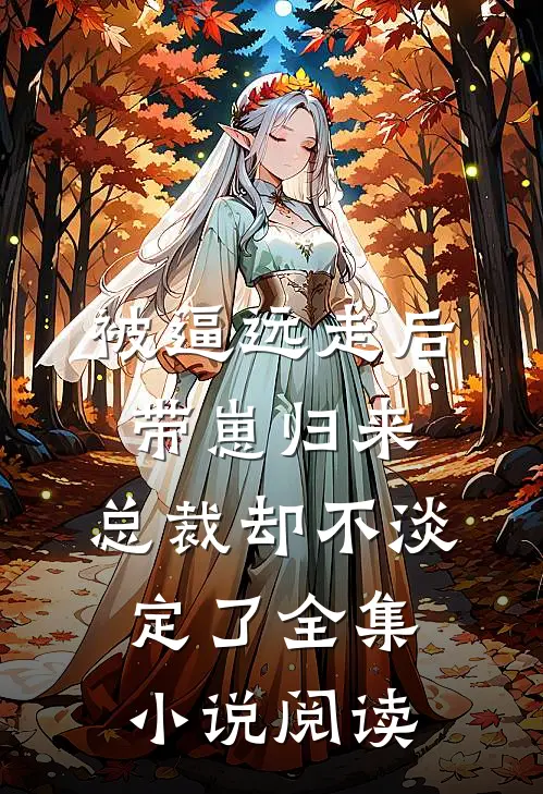 被逼远走后带崽归来，总裁却不淡定了全集小说阅读